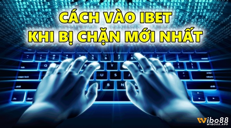 Cách vào IBET khi bị chặn mới nhất – Cùng Wibo88 tìm hiểu